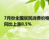 7月份全国居民消费价格同比上涨0.5%