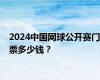 2024中国网球公开赛门票多少钱？