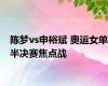 陈梦vs申裕斌 奥运女单半决赛焦点战