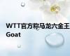 WTT官方称马龙六金王Goat