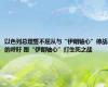 以色列总理誓不屈从与“伊朗轴心”停战的呼吁 跟“伊朗轴心”打生死之战