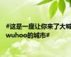 #这是一座让你来了大喊wuhoo的城市#