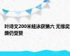 叶诗文200米蛙泳获第六 无缘奖牌仍受赞