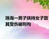 珠海一男子挟持女子致其受伤被刑拘