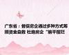 广东省：督促房企通过多种方式筹措资金自救 杜绝房企“躺平摆烂