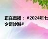 正在直播： #2024年七夕奇妙游#