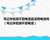 笔记本检测不到电池是没有电池吗（笔记本检测不到电池）