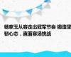 杨家玉从容走出冠军节奏 锻造坚韧心态，直面赛场挑战