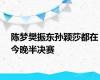 陈梦樊振东孙颖莎都在今晚半决赛