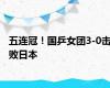 五连冠！国乒女团3-0击败日本