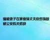 撞破妻子在家偷情丈夫砍伤情敌 被公安机关抓获