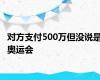 对方支付500万但没说是奥运会