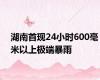 湖南首现24小时600毫米以上极端暴雨