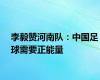 李毅赞河南队：中国足球需要正能量