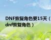 DNF恢复角色要15天（dnf恢复角色）