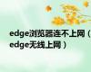 edge浏览器连不上网（edge无线上网）