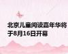 北京儿童阅读嘉年华将于8月16日开幕