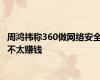 周鸿祎称360做网络安全不太赚钱