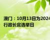 澳门：10月13日为2024行政长官选举日