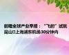 前瞻全球产业早报：“飞的”试航 昆山⇌上海浦东机场30分钟内