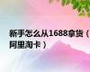 新手怎么从1688拿货（阿里淘卡）