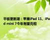 平板更新潮：苹果iPad 11、iPad mini 7今年有望亮相