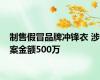 制售假冒品牌冲锋衣 涉案金额500万