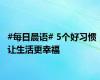 #每日晨语# 5个好习惯，让生活更幸福