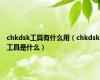 chkdsk工具有什么用（chkdsk工具是什么）