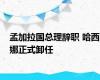 孟加拉国总理辞职 哈西娜正式卸任