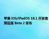 苹果 iOS/iPadOS 18.1 开发者预览版 Beta 2 发布