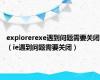 explorerexe遇到问题需要关闭（ie遇到问题需要关闭）