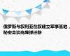 俄罗斯与叙利亚在叙建立军事基地，秘密会谈商导弹迁移