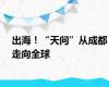 出海！“天问”从成都走向全球