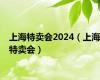 上海特卖会2024（上海特卖会）