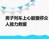 男子列车上心脏骤停众人接力救援