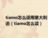 tiamo怎么读用意大利语（tiamo怎么读）