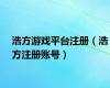 浩方游戏平台注册（浩方注册账号）