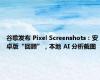 谷歌发布 Pixel Screenshots：安卓版“回顾”，本地 AI 分析截图