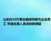 山东约10万事业编制将转为企业员工 市场化用人激活创新潜能