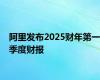 阿里发布2025财年第一季度财报