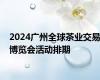 2024广州全球茶业交易博览会活动排期