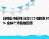 日韩股市反弹:日经225指数涨10% 全球市场情绪回暖