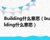 Building什么意思（building什么意思）