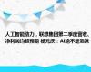 人工智能助力，联想集团第二季度营收、净利润均超预期 杨元庆：AI绝不是泡沫