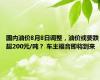 国内油价8月8日调整，油价或要跌超200元/吨？ 车主福音即将到来