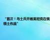 “首次！乌士兵开着英坦克在俄领土作战”