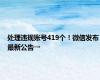 处理违规账号419个！微信发布最新公告→