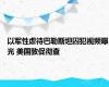 以军性虐待巴勒斯坦囚犯视频曝光 美国敦促彻查