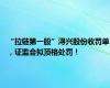 “拉链第一股”浔兴股份收罚单，证监会拟顶格处罚！